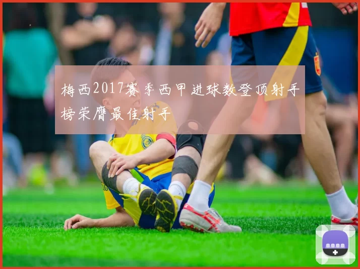 梅西2017赛季西甲进球数登顶射手榜荣膺最佳射手