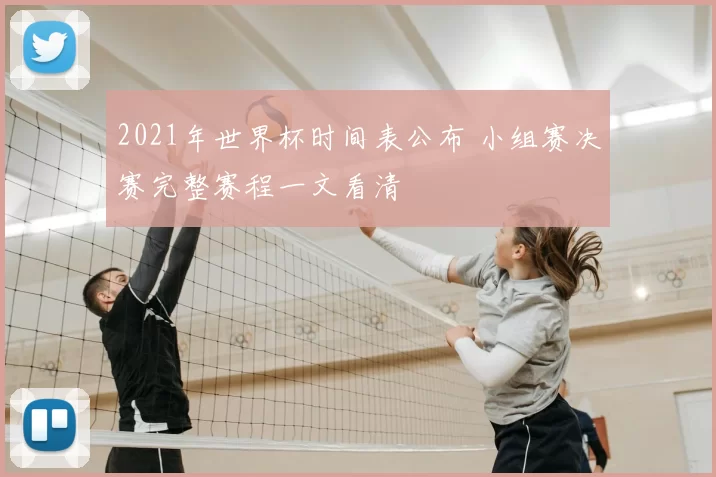 2021年世界杯时间表公布 小组赛决赛完整赛程一文看清