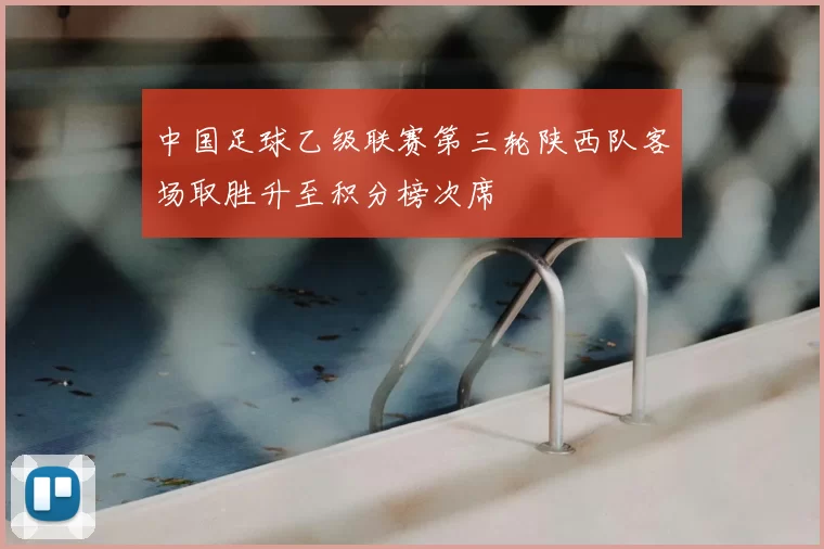 中国足球乙级联赛第三轮陕西队客场取胜升至积分榜次席