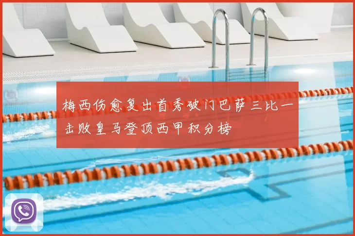 梅西伤愈复出首秀破门巴萨三比一击败皇马登顶西甲积分榜