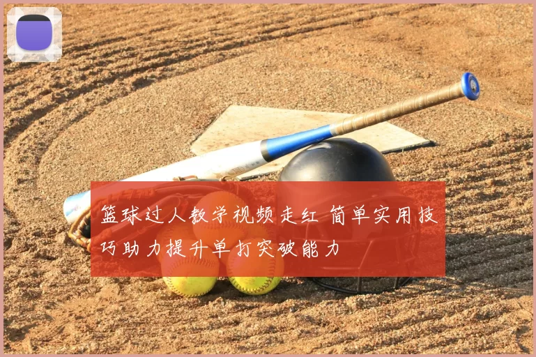 篮球过人教学视频走红 简单实用技巧助力提升单打突破能力