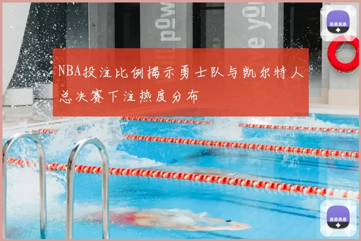 NBA投注比例揭示勇士队与凯尔特人总决赛下注热度分布