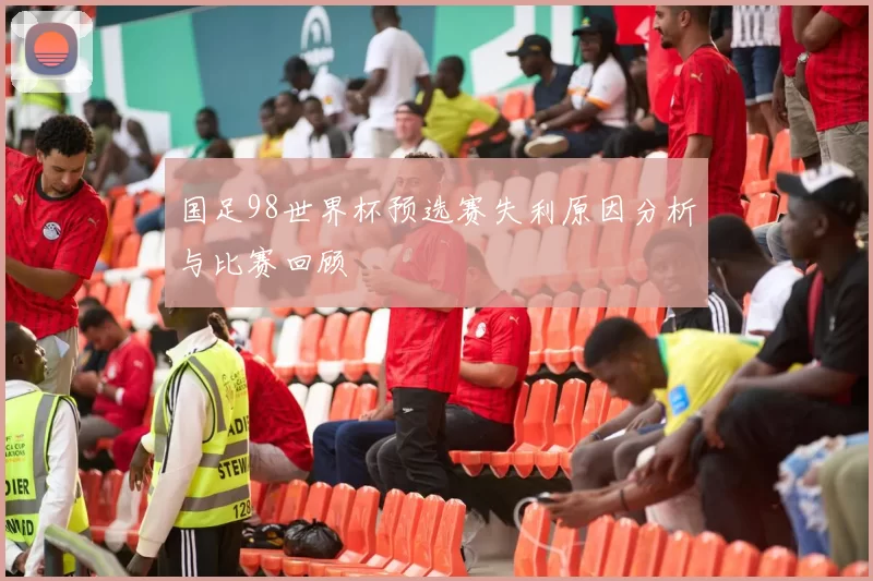 国足98世界杯预选赛失利原因分析与比赛回顾