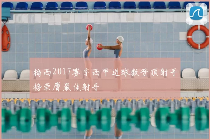 梅西2017赛季西甲进球数登顶射手榜荣膺最佳射手