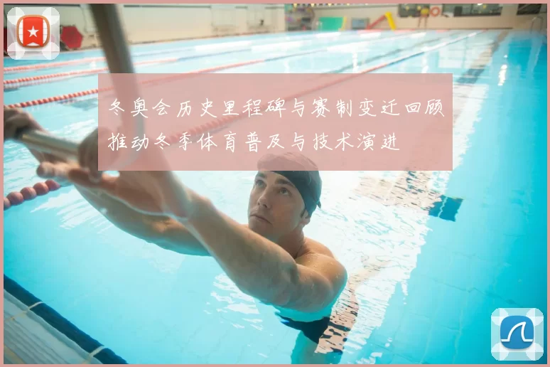 冬奥会历史里程碑与赛制变迁回顾推动冬季体育普及与技术演进