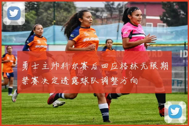 勇士主帅科尔赛后回应格林无限期禁赛决定透露球队调整方向