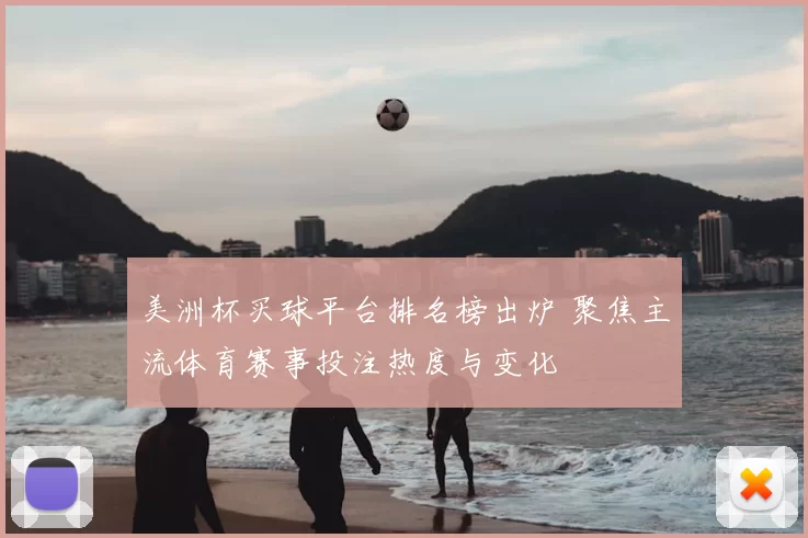 美洲杯买球平台排名榜出炉 聚焦主流体育赛事投注热度与变化