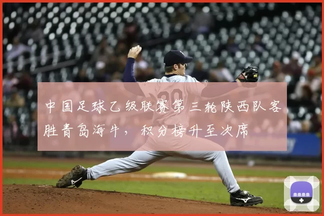 中国足球乙级联赛第三轮陕西队客胜青岛海牛，积分榜升至次席