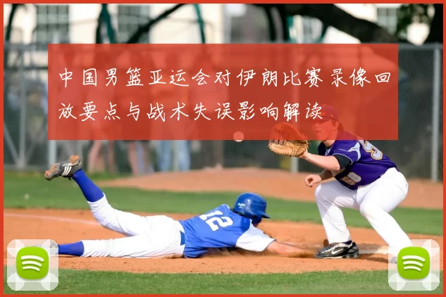 中国男篮亚运会对伊朗比赛录像回放要点与战术失误影响解读