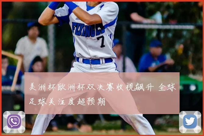 美洲杯欧洲杯双决赛收视飙升 全球足球关注度超预期