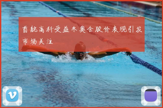 首航高科受益冬奥会股价表现引发市场关注