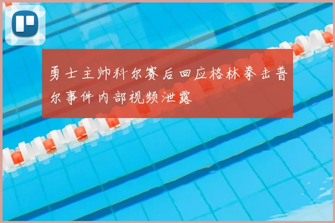 勇士主帅科尔赛后回应格林拳击普尔事件内部视频泄露