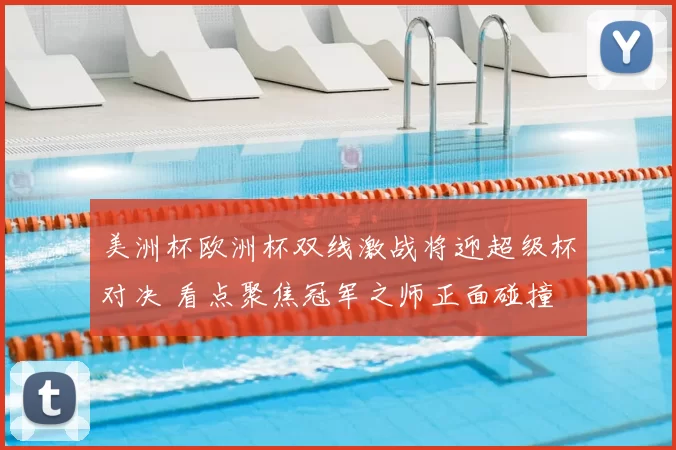 美洲杯欧洲杯双线激战将迎超级杯对决 看点聚焦冠军之师正面碰撞