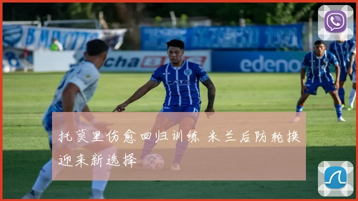 托莫里伤愈回归训练 米兰后防轮换迎来新选择