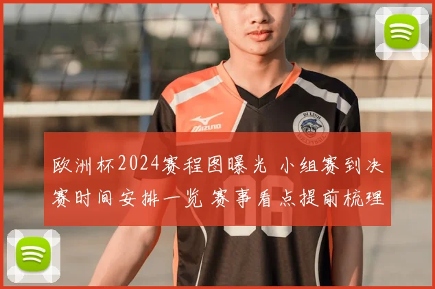 欧洲杯2024赛程图曝光 小组赛到决赛时间安排一览 赛事看点提前梳理