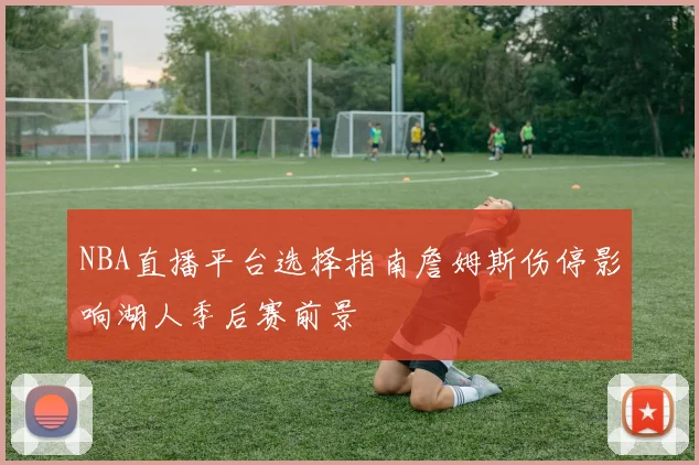 NBA直播平台选择指南詹姆斯伤停影响湖人季后赛前景