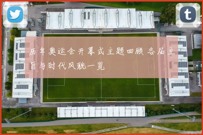 历年奥运会开幕式主题回顾 各届主旨与时代风貌一览