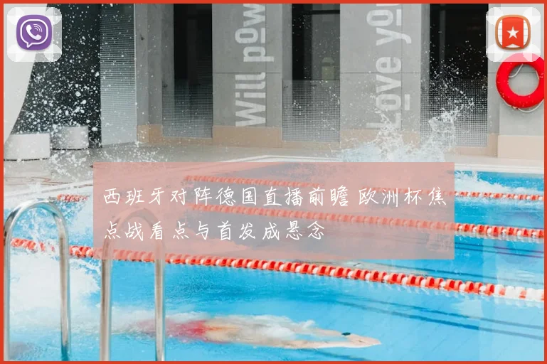 西班牙对阵德国直播前瞻 欧洲杯焦点战看点与首发成悬念