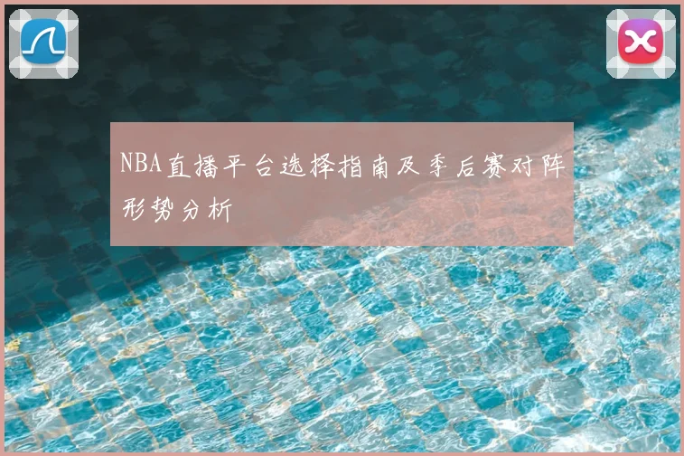 NBA直播平台选择指南及季后赛对阵形势分析