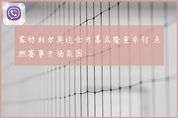 蒙特利尔奥运会开幕式隆重举行 点燃赛事开场氛围