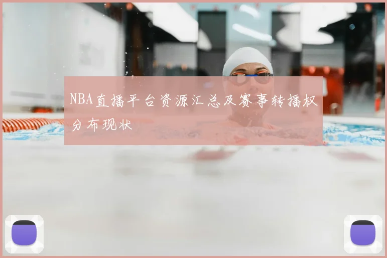 NBA直播平台资源汇总及赛事转播权分布现状