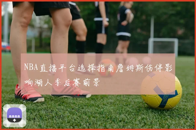 NBA直播平台选择指南詹姆斯伤停影响湖人季后赛前景
