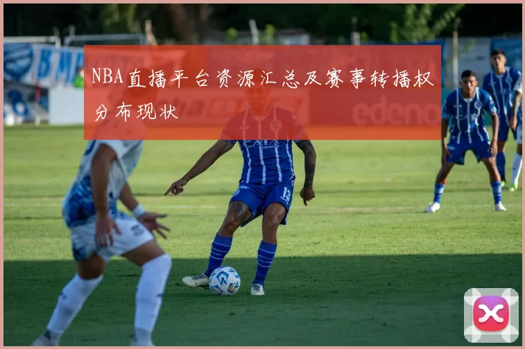 NBA直播平台资源汇总及赛事转播权分布现状