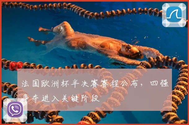 法国欧洲杯半决赛赛程公布,四强争夺进入关键阶段