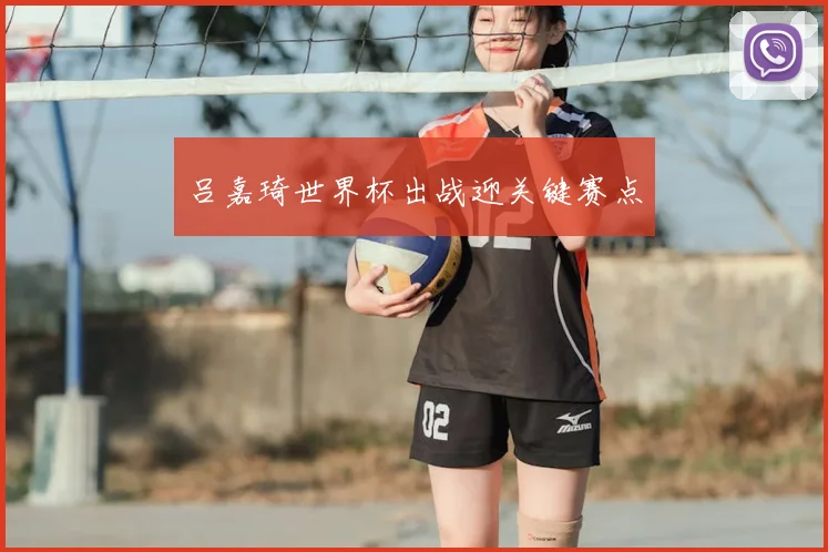 吕嘉琦世界杯出战迎关键赛点