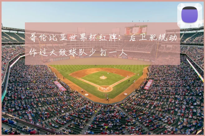 哥伦比亚世界杯红牌:后卫犯规动作过大致球队少打一人